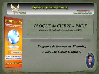 BLOQUE de CIERRE – PACIE Entornos Virtuales de Aprendizaje – (EVA) Programa de Experto en Elearning Autor: Lic. Carlos Guayta S. 