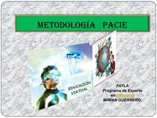 METODOLOGÍA   PACIE FATLAPrograma de Experto en ElearningMIRIAN GUERRERO. 