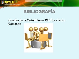 Creador de la Metodología PACIE es Pedro
Camacho.
 