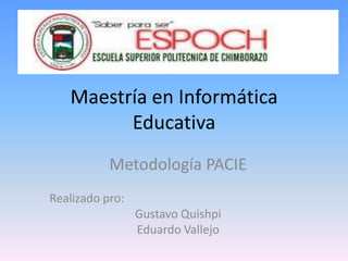 Maestría en Informática
         Educativa
           Metodología PACIE
Realizado pro:
                 Gustavo Quishpi
                 Eduardo Vallejo
 