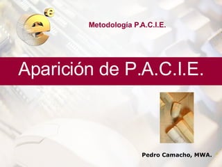 Metodología P.A.C.I.E. Aparición de P.A.C.I.E. Pedro Camacho, MWA. 