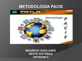 METODOLOGÍA PACIE
MAURICIO GAVILANES
SEXTO SISTEMAS
OPTATIVA 3
 