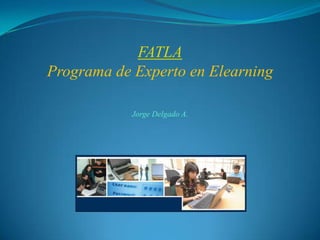 FATLA Programa de Experto en Elearning Jorge Delgado A. 