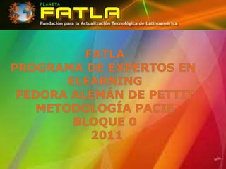 FATLA PROGRAMA DE EXPERTOS EN  ELEARNING FEDORA ALEMÁN DE PETTIT METODOLOGÍA PACIE BLOQUE 0  2011 