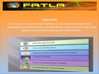 CONCLUSIÓN Tener acceso a tanta información permite a la sociedad desarrollarse más rápidamente, permitiéndoles ser más innovadores y estar más informados para poderle hacer frente a la vida de una forma más fácil. 
