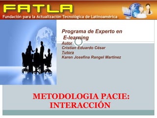 METODOLOGIA PACIE: INTERACCIÓN Programa de Experto en E-learning Autor Cristian Eduardo César Tutora Karen Josefina Rangel Martinez 