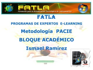 FATLA PROGRAMAS DE EXPERTOS  E-LEARNING Metodología  PACIE BLOQUE ACADÉMICO Ismael Ramírez 