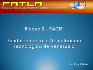 Bloque 0 – PACIE




                   Lic. Jorge Iglesias
 