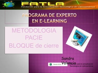 METODOLOGIA
    PACIE
BLOQUE de cierre
                   Sandra
                   Valencia
                      Fundación para la actualización
                       Tecnológica en Latinoamérica
 