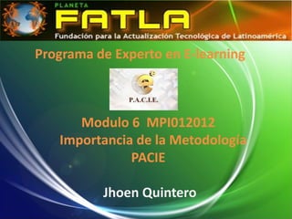 Programa de Experto en E-learning



      Modulo 6 MPI012012
   Importancia de la Metodología
              PACIE

          Jhoen Quintero
 