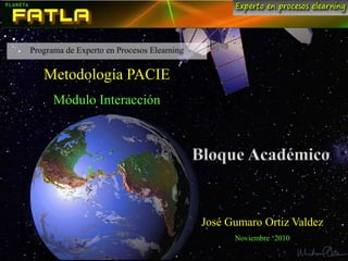 Programa de Experto en Procesos Elearning
Metodología PACIE
Módulo Interacción
José Gumaro Ortiz Valdez
Noviembre ‘2010
 