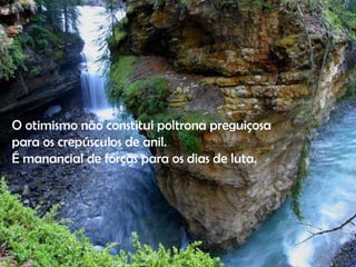 O otimismo não constitui poltrona preguiçosa para os crepúsculos de anil. É manancial de forças para os dias de luta. 