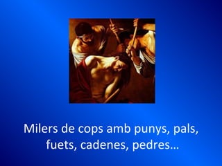 Milers de cops amb punys, pals,
fuets, cadenes, pedres…
 