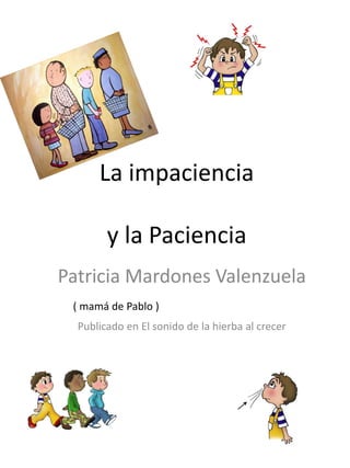 La impaciencia
y la Paciencia
Patricia Mardones Valenzuela
Publicado en El sonido de la hierba al crecer
( mamá de Pablo )
 