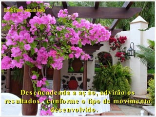 Divaldo Franco / Joanna de Ângelis Desencadeada a ação, advirão os resultados,  conforme o tipo de movimento desenvolvido.     