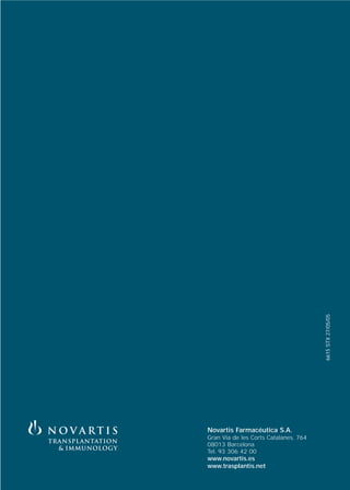 6615 STX 27/05/05




Novartis Farmacéutica S.A.
Gran Via de les Corts Catalanes, 764
08013 Barcelona
Tel. 93 306 42 00
www.novartis.es
www.trasplantis.net
 