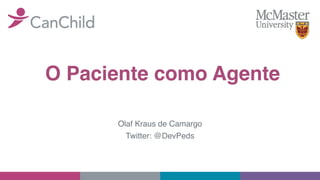 O Paciente como Agente
Olaf Kraus de Camargo
Twitter: @DevPeds
 