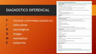 DIAGNOSTICO DIFERENCIAL
F funcional ( enfermedad psiquiátrica)
I infecciones
N neurológicos
D drogas
M metabólico
E endocrino
 