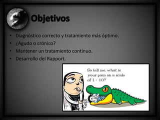 •
•
•
•

Diagnóstico correcto y tratamiento más óptimo.
¿Agudo o crónico?
Mantener un tratamiento contínuo.
Desarrollo del Rapport.

 
