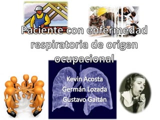 Paciente con enfermedad respiratoria de origen ocupacional Kevin Acosta  Germán Lozada Gustavo Gaitán 