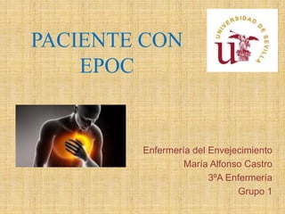 PACIENTE CON
EPOC
Enfermería del Envejecimiento
María Alfonso Castro
3ºA Enfermería
Grupo 1
 