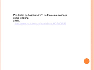 Por dentro do hospital: A UTI do Einstein e conheça
como funciona
a UTI.
https://www.youtube.com/watch?v=ocHQFsiDPbE
 