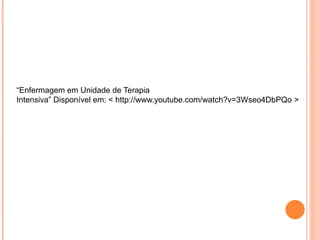 “Enfermagem em Unidade de Terapia
Intensiva” Disponível em: < http://www.youtube.com/watch?v=3Wseo4DbPQo >
 