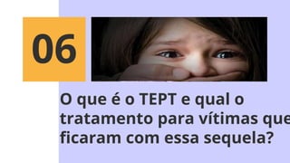 O que é o TEPT e qual o
tratamento para vítimas que
ficaram com essa sequela?
06
 