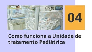 Como funciona a Unidade de
tratamento Pediátrica
04
 