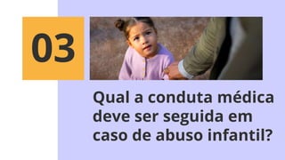 Qual a conduta médica
deve ser seguida em
caso de abuso infantil?
03
 