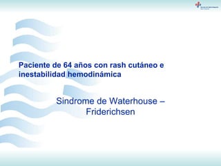 Paciente de 64 años con rash cutáneo e inestabilidad hemodinámica Sindrome de Waterhouse – Friderichsen 