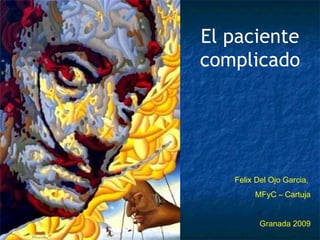 El paciente complicado Felix Del Ojo Garcia,  MFyC – Cartuja Granada 2009 