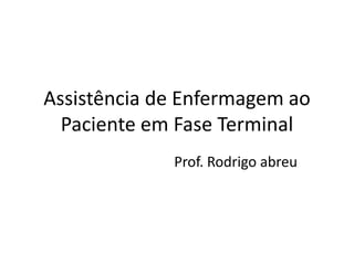 Assistência de Enfermagem ao
  Paciente em Fase Terminal
             Prof. Rodrigo abreu
 