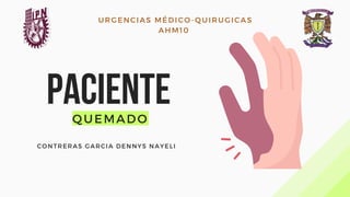 PACIENTE
CONTRERAS GARCIA DENNYS NAYELI
QUEMADO
URGENCIAS MÉDICO-QUIRUGICAS
AHM10
 