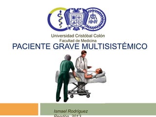 Universidad Cristóbal Colón
            Facultad de Medicina
PACIENTE GRAVE MULTISISTÉMICO




         Ismael Rodríguez
 