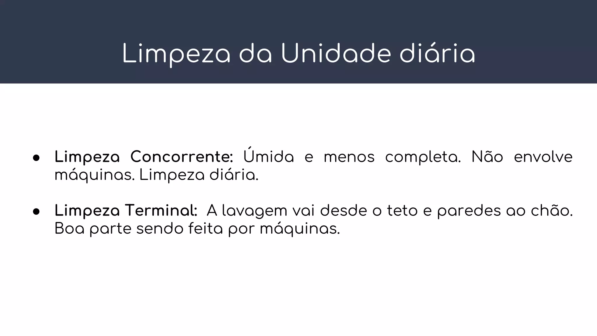 Limpeza da Unidade diária
● Limpeza Concorrente: Úmida e menos completa. Não envolve
máquinas. Limpeza diária.
● Limpeza Terminal: A lavagem vai desde o teto e paredes ao chão.
Boa parte sendo feita por máquinas.
 