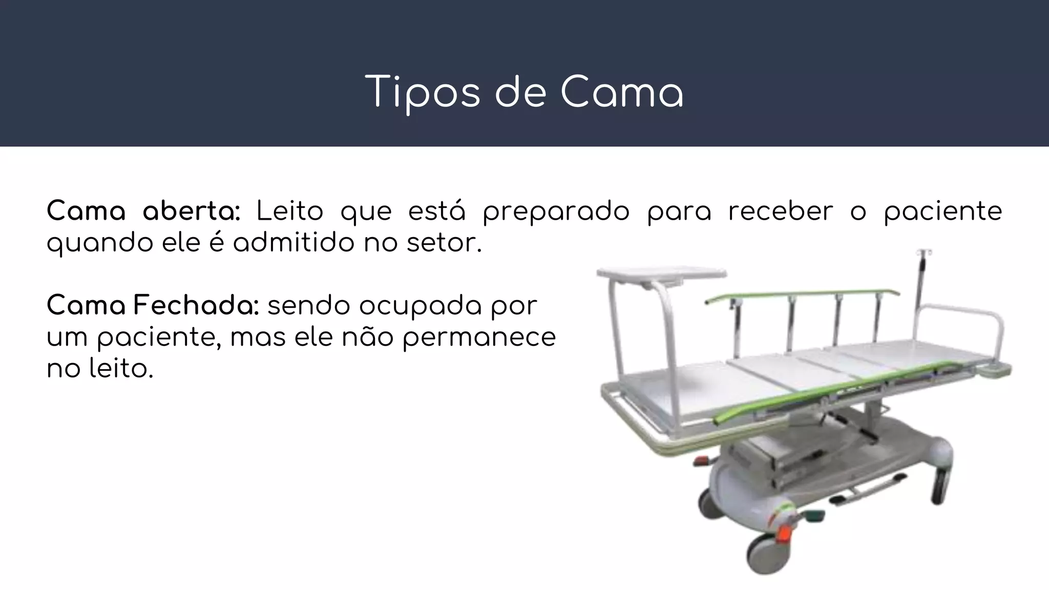 Tipos de Cama
Cama aberta: Leito que está preparado para receber o paciente
quando ele é admitido no setor.
Cama Fechada: sendo ocupada por
um paciente, mas ele não permanece
no leito.
 