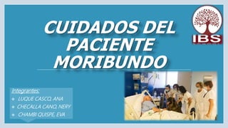 CUIDADOS DEL
PACIENTE
MORIBUNDO
Integrantes:
 LUQUE CASCO, ANA
 CHECALLA CANO, NERY
 CHAMBI QUISPE, EVA
 