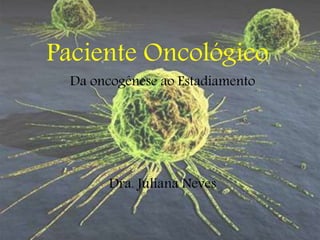 Paciente Oncológico
Da oncogênese ao Estadiamento
Dra. Juliana Neves
 
