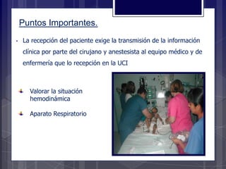 • La recepción del paciente exige la transmisión de la información
clínica por parte del cirujano y anestesista al equipo médico y de
enfermería que lo recepción en la UCI
Valorar la situación
hemodinámica
Aparato Respiratorio
Puntos Importantes.
 