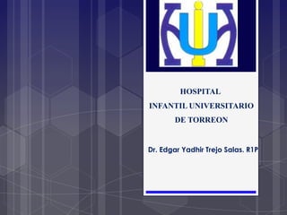 Dr. Edgar Yadhir Trejo Salas. R1P
HOSPITAL
INFANTIL UNIVERSITARIO
DE TORREON
 