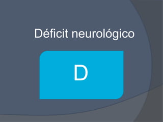 Déficit neurológico


       D
 