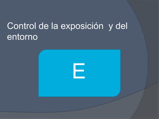 Control de la exposición y del
entorno



                E
 