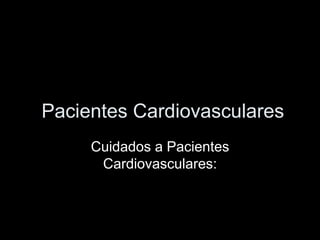 Pacientes Cardiovasculares
Cuidados a Pacientes
Cardiovasculares:
 