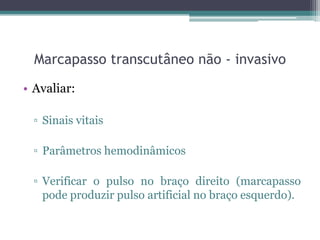 Marcapasso transcutâneo não - invasivo
• Avaliar:
▫ Sinais vitais
▫ Parâmetros hemodinâmicos
▫ Verificar o pulso no braço direito (marcapasso
pode produzir pulso artificial no braço esquerdo).
 