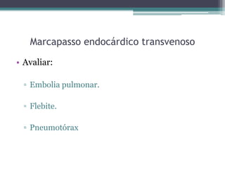 Marcapasso endocárdico transvenoso
• Avaliar:
▫ Embolia pulmonar.
▫ Flebite.
▫ Pneumotórax
 