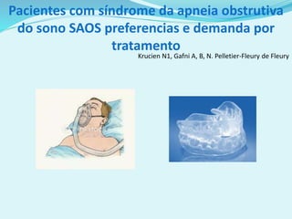 Pacientes com síndrome da apneia obstrutiva
do sono SAOS preferencias e demanda por
tratamento
Krucien N1, Gafni A, B, N. Pelletier-Fleury de Fleury
 