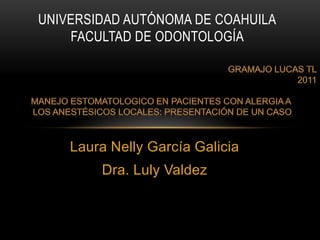 UNIVERSIDAD AUTÓNOMA DE COAHUILA
    FACULTAD DE ODONTOLOGÍA




    Laura Nelly García Galicia
        Dra. Luly Valdez
 