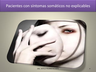 Pacientes con síntomas somáticos no explicables
4DRA. ANYELA POLANCO R2 MFYC
 