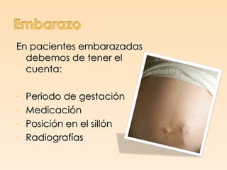 En pacientes embarazadas
  debemos de tener el
  cuenta:

- Periodo de gestación
- Medicación
- Posición en el sillón
- Radiografías
 